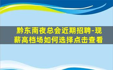 黔东南夜总会近期招聘-现薪高档场如何选择点击查看